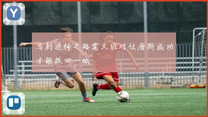 马刺逆转之路需文班对位唐斯成功才能扳回一城
