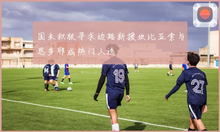 国米积极寻求边路新援坎比亚索与恩多耶成热门人选
