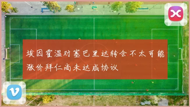 埃因霍温对塞巴里达转会不太可能涨价拜仁尚未达成协议