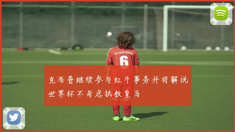 克洛普继续参与红牛事务并将解说世界杯不考虑执教皇马