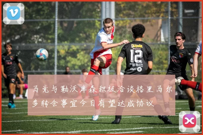 马竞与勒沃库森积极洽谈格里马尔多转会事宜今日有望达成协议